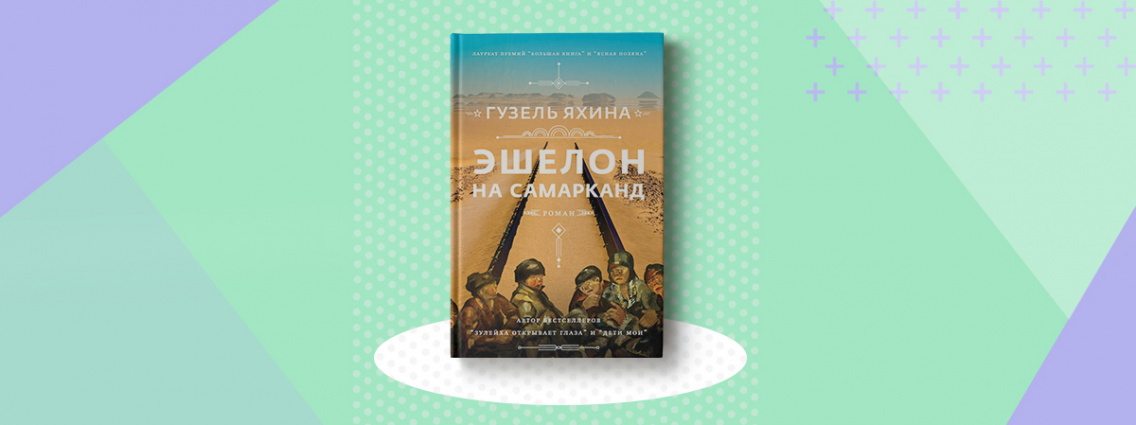 «Эшелон на Самарканд» — новая книга Гузель Яхиной