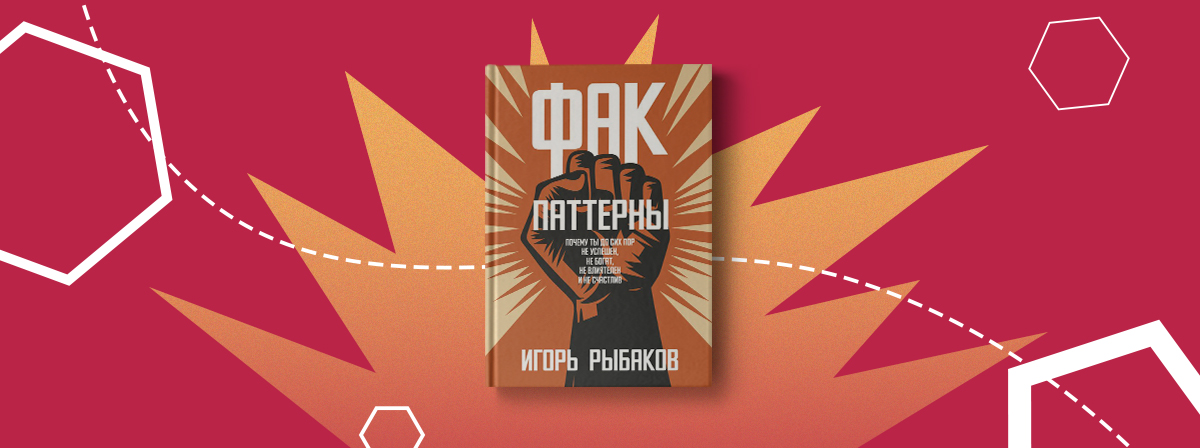 Новинка «Фак-паттерны. Почему ты до сих пор не успешен, не богат, не влиятелен и не счастлив»