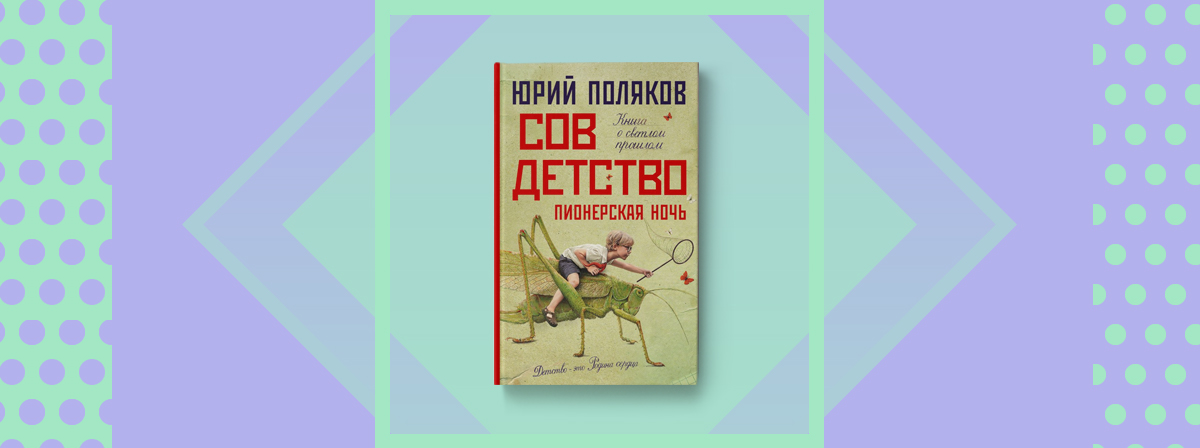 Родина сердца: новый роман Юрия Полякова «Совдетство. Пионерская ночь ...