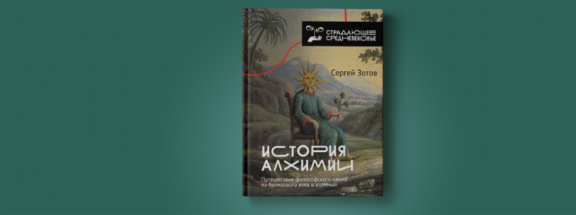 «История алхимии»: книга от соавтора «Страдающего Средневековья» Сергея Зотова