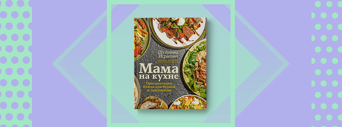 Вкусные, красивые и полезные блюда в книге «Мама на кухне»