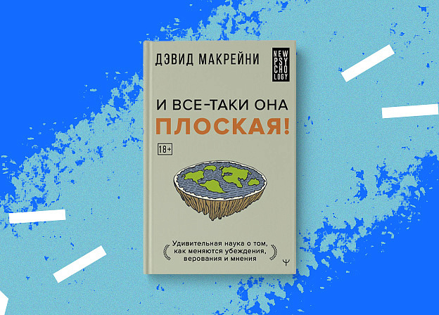 «И все-таки она плоская! Удивительная наука о том, как меняются убеждения, верования и мнения»