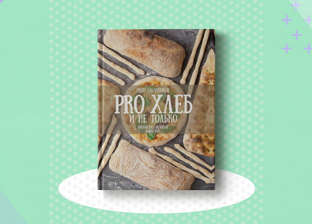 Все о хлебобулочных изделиях в книге «PRO хлеб и не только. Тонкости забавной выпечки»