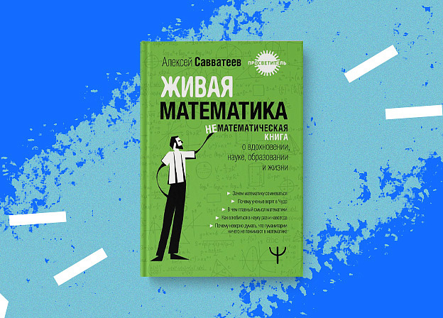 «Живая математика. Нематематическая книга о вдохновении, науке, образовании и жизни» — новая книга Алексея Савватеева