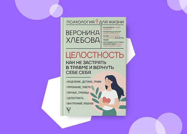 «Целостность: как не застрять в травме и вернуть себе себя» — новая книга Вероники Хлебовой