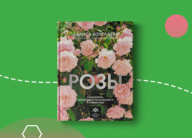 «Розы. Как выбирать, выращивать и наслаждаться розами в любом саду» — руководство от цветовода Ларисы Кочелаевой