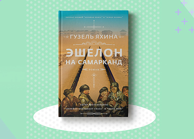 «Эшелон на Самарканд» — новая книга Гузель Яхиной