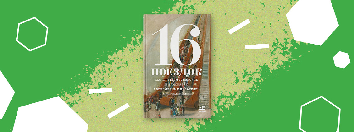 «16 поездок: маршруты московские в рассказах современных писателей» — книга не о московском транспорте, а о московской жизни