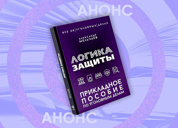 «Логика защиты. Прикладное пособие по уголовным делам»: научитесь видеть уголовное дело глазами адвоката