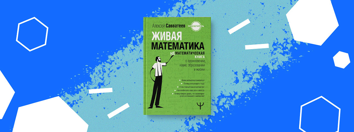 «Живая математика. Нематематическая книга о вдохновении, науке, образовании и жизни» — новая книга Алексея Савватеева