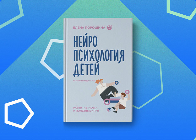 «Нейропсихология детей от рождения до 10 лет» — книга нейроспихолога Елены Порошиной