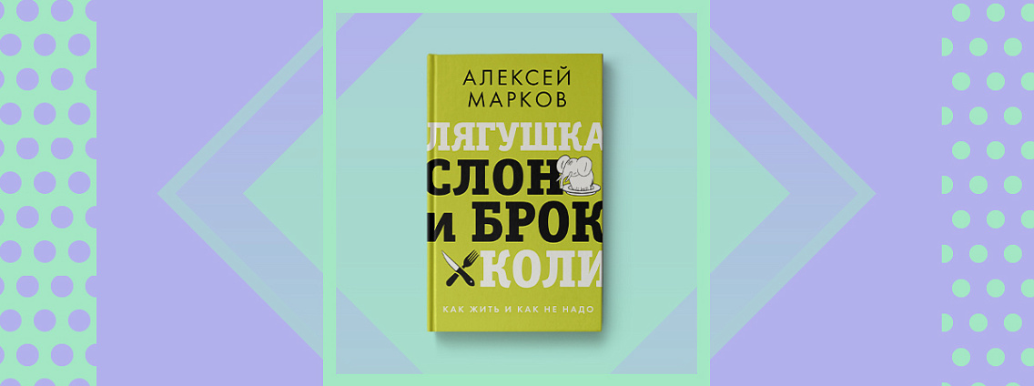 «Лягушка, слон и брокколи»: новая книга Алексея Маркова